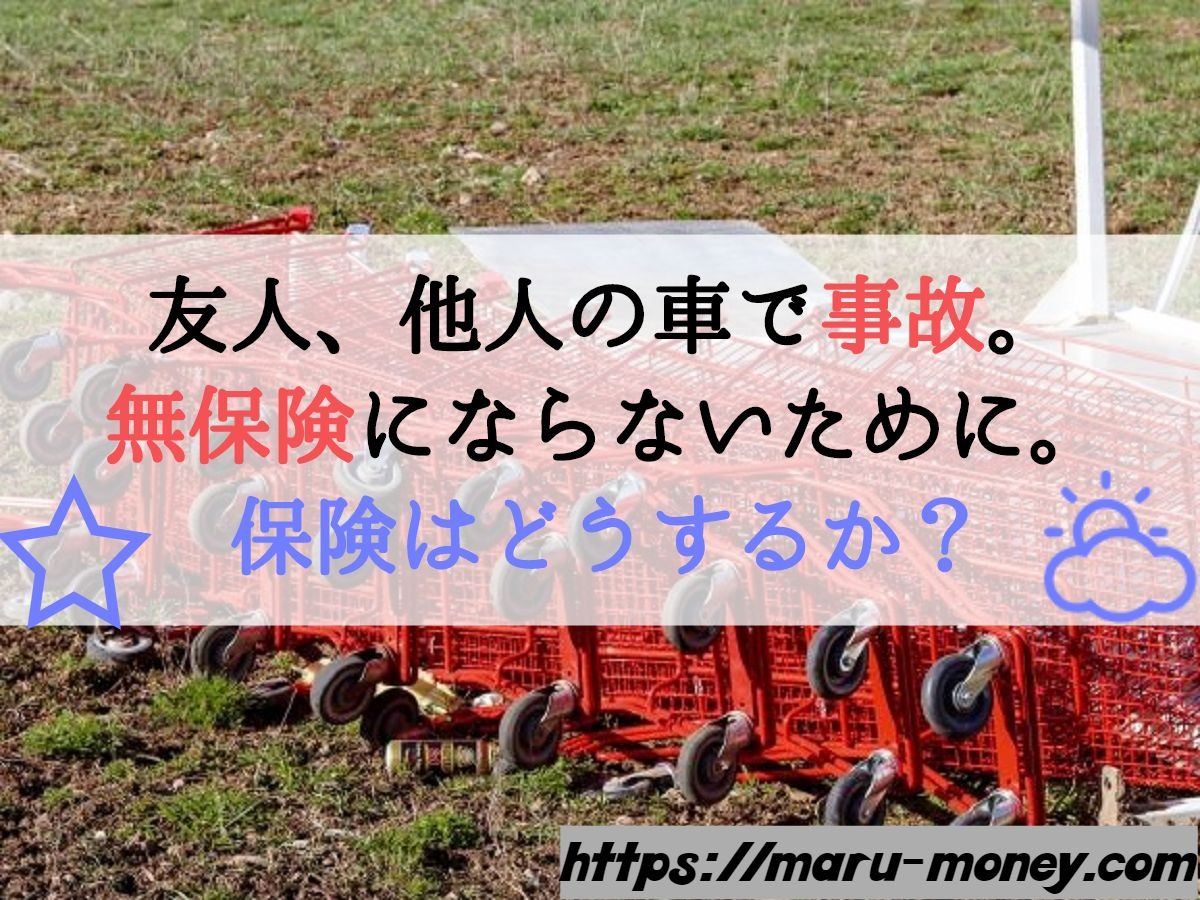 友人 他人の車で事故 無保険にならないために 保険はどうするか Maru Money Com